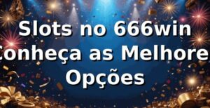 Slots no 666win 🍀 Conheça as Melhores Opções